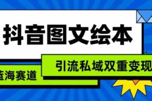 抖音图文绘本，蓝海赛道，引流私域双重变现