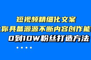 （3653期）短视频精细化文案，让你具备源源不断内容创作能力，0到10W粉丝打造方法