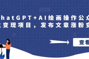 巧用ChatGPT+AI绘画操作公众号流量主变现项目，发布文章涨粉变现