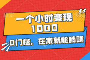 （11176期）一个小时就能变现1000+，0门槛，在家一部手机就能躺赚