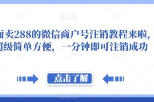 外面卖288的微信商户号注销教程来啦，超级简单方便，一分钟即可注销成功【揭秘】