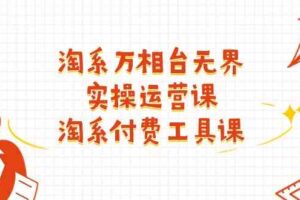 淘系万相台无界实操运营课：淘系付费工具课（63节课）