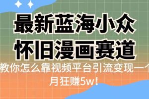 （6869期）最新蓝海小众怀旧漫画赛道 高转化一单29.9 靠视频平台引流变现一个月狂赚5w