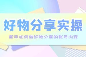 （3779期）好物分享实操：新手如何做好物分享的账号内容，实操教学！