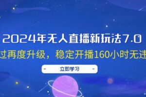 （12341期）2024年无人直播新玩法7.0，经过再度升级，稳定开播160小时无违规，抖音…