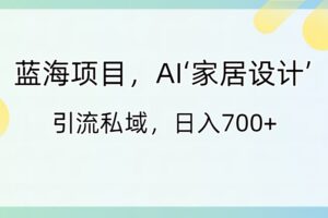 （8705期）蓝海项目，AI‘家居设计’ 引流私域，日入700+