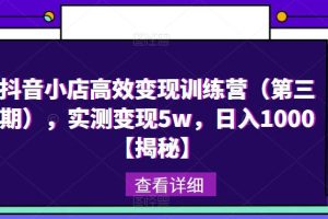 抖音小店高效变现训练营，实测变现5w，日入1000【揭秘】