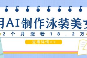 用AI生成泳装美女短视频，2个月涨粉18.2万，多种变现月收益万元