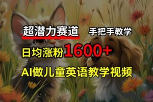 超潜力赛道，免费AI做儿童英语教学视频，3个月涨粉10w+，手把手教学，在家轻松获取被动收入