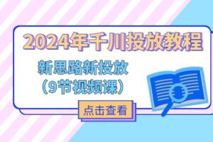 （11534期）2024年千川投放教程，新思路+新投放（9节视频课）