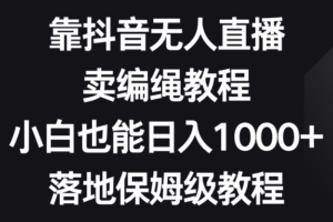 靠抖音无人直播，卖编绳教程，小白也能日入1000+，落地保姆级教程