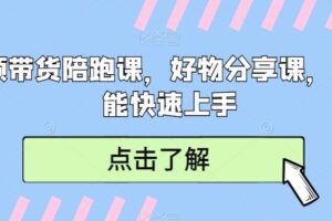 短视频带货陪跑课，好物分享课，新手也能快速上手