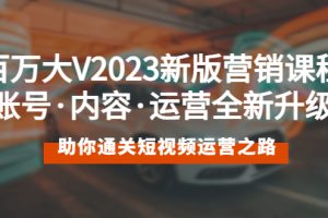 （5633期）百万大V2023新版营销课 账号·内容·运营全新升级 通关短视频运营之路