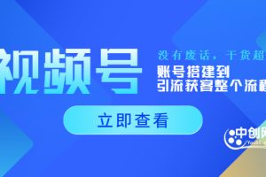 （3619期）视频号新手必学课：账号搭建到引流获客整个流程，没有废话，干货超多