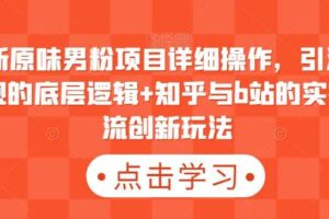 最新原味男粉项目详细操作，引流与变现的底层逻辑+知乎与b站的实操引流创新玩法