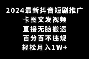 （9047期）2024最新抖音短剧推广，卡图文发视频 直接无脑搬 百分百不违规 轻松月入1W+