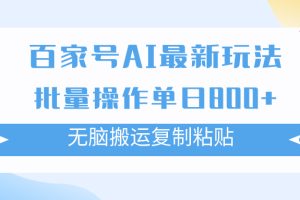 （7642期）百家号AI搬砖掘金项目玩法，无脑搬运复制粘贴，可批量操作，单日收益800+