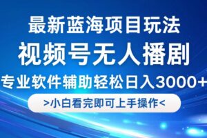 （12791期）视频号最新玩法，无人播剧，轻松日入3000+，最新蓝海项目，拉爆流量收…