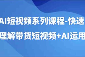 AI短视频系列课程-快速理解带货短视频+AI工具短视频运用