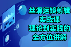 丝滑运镜剪辑实战课：理论到实践的全方位讲解（24节）