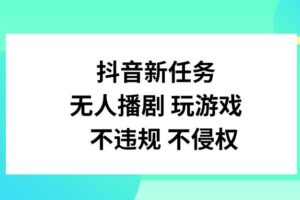 抖音新任务，无人播剧玩游戏，不违规不侵权【揭秘】