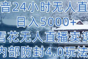 抖音24小时无人直播 日入5000+，雪花无人直播卖课，内部防封4.0玩法【揭秘】