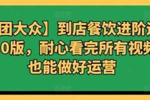 【美团大众】到店餐饮进阶运营课3.0版，耐心看完所有视频你也能做好运营