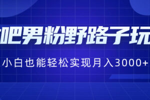 （8708期）贴吧男粉野路子玩法，小白也能轻松实现月入3000+