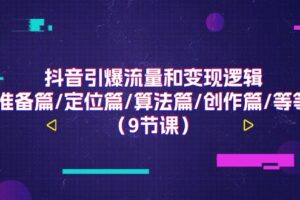 （11257期）抖音引爆流量和变现逻辑，准备篇/定位篇/算法篇/创作篇/等等（9节课）