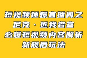 （3503期）短视频锤爆直播间之：尼克·近我者富，必爆短视频内容解析，新规后玩法