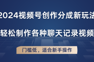 2024视频号创作分成新玩法，轻松制作各种聊天记录视频，门槛低，适合新手操作