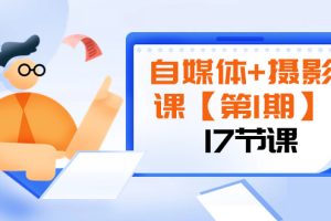 （8172期）自媒体+摄影课【第1期】由浅到深 循环渐进 让作品刷爆 各大社交平台（17节)