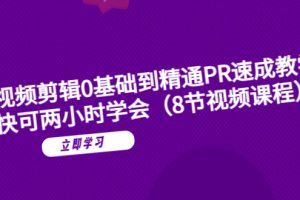 （6055期）短视频剪辑0基础到精通PR速成教学：最快可两小时学会（8节视频课程）