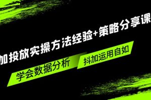 （5204期）抖加投放实操方法经验+策略分享课，学会数据分析，抖加运用自如！