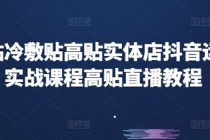 高贴冷敷贴高贴实体店抖音运营实战课程高贴直播教程