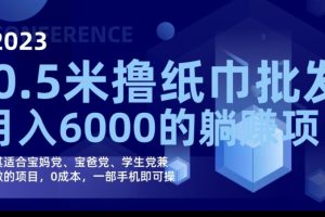 2023最新0.5米撸纸巾批发，月入6000的躺赚项目，0成本，一部手机即可操作