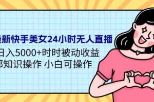 （9480期）24年最新快手美女24小时无人直播 实操日入5000+时时被动收益 内部知识操…