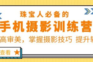 （5801期）珠/宝/人必备的手机摄影训练营第7期：提高审美，掌握摄影技巧  提升转化