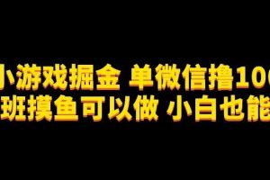 微信小游戏掘金，单微信撸100元大毛，上班摸鱼可以做，小白也能做【揭秘】