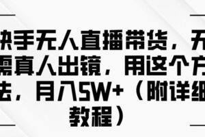 快手无人直播带货，无需真人出镜，用这个方法，月入过万(附详细教程)【揭秘】