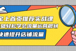 （5434期）淘宝上首页/推荐实战课：0基础轻松学会流量运营规划，快速提升店铺流量！