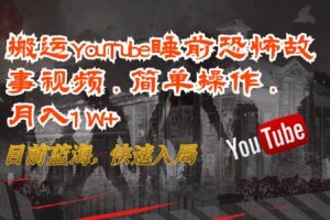 搬运YouTube睡前恐怖故事视频，简单操作，月入1W+，目前蓝海，快速入局