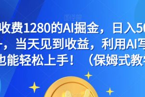 外面收费1280的AI掘金，日入500—2000+，当天见到收益，利用AI写作小白也能轻松上手！（保姆式教学）