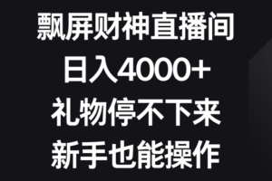 飘屏财神直播间，日入4000+，礼物停不下来，新手也能操作