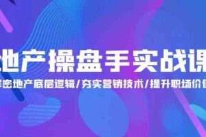 地产操盘手实战课：解密地产底层逻辑/夯实营销技术/提升职场价值（24节）