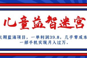 长期蓝海项目，儿童益智迷宫，一单利润39.8，几乎零成本，一部手机实现月入过万