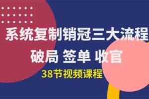 （10171期）系统复制 销冠三大流程，破局 签单 收官（38节视频课）