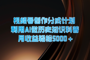 视频号创作分成计划  利用AI做历史知识科普  月收益轻松5000+