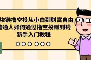 （10098期）区块链撸空投从小白到财富自由，普通人如何通过撸空投赚钱，新手入门教程