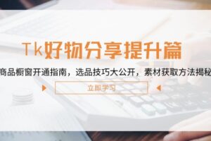 （12726期）Tk好物分享提升篇：商品橱窗开通指南，选品技巧大公开，素材获取方法揭秘